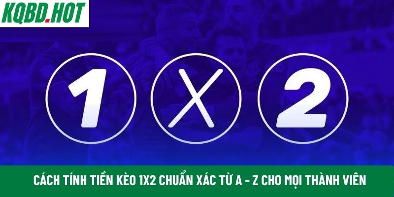 Cần tìm hiểu chi tiết về khái niệm kèo 1x2 khi cá cược