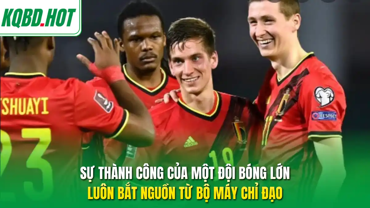 Sự thành công của một đội bóng lớn luôn bắt nguồn từ bộ máy chỉ đạo 